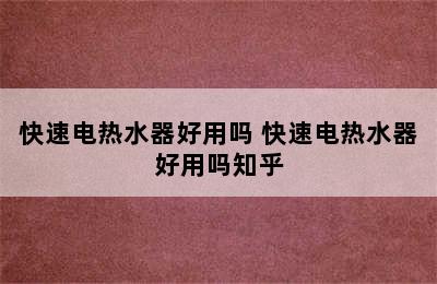 快速电热水器好用吗 快速电热水器好用吗知乎